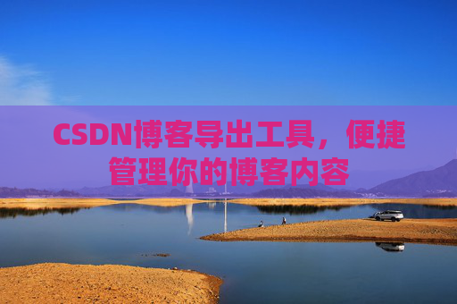 CSDN博客导出工具，便捷管理你的博客内容